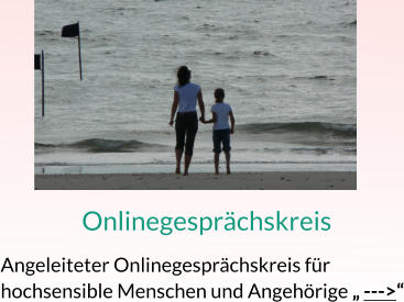Onlinegesprächskreis Angeleiteter Onlinegesprächskreis für  hochsensible Menschen und Angehörige „ --->“